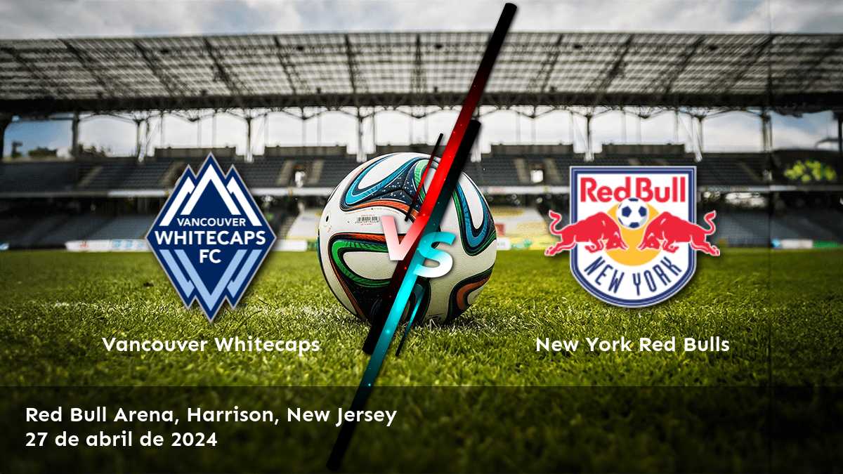 New York Red Bulls vs Vancouver Whitecaps: Análisis y predicciones para la ronda 14 de la MLS