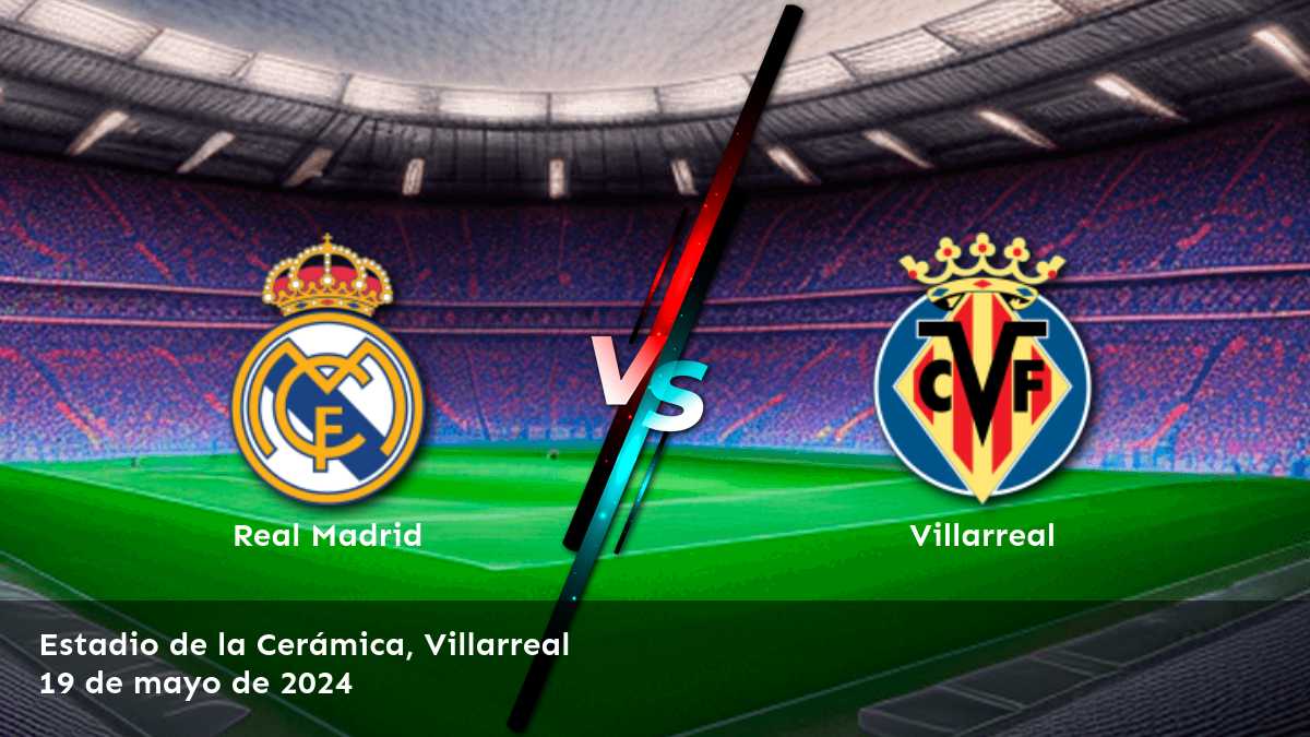 Villarreal vs Real Madrid: Análisis y recomendaciones de apuestas para la jornada 37 de La Liga