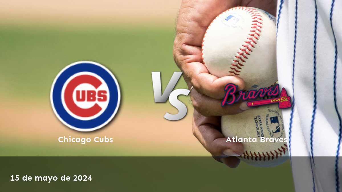 Atlanta Braves vs Chicago Cubs: Análisis y predicciones para el partido del 15 de mayo de 2024