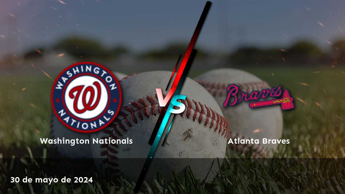 Atlanta Braves vs Washington Nationals: Análisis y predicciones para el partido del 30 de mayo de 2024. ¡Aprovecha al máximo tus apuestas con Latinvegas!