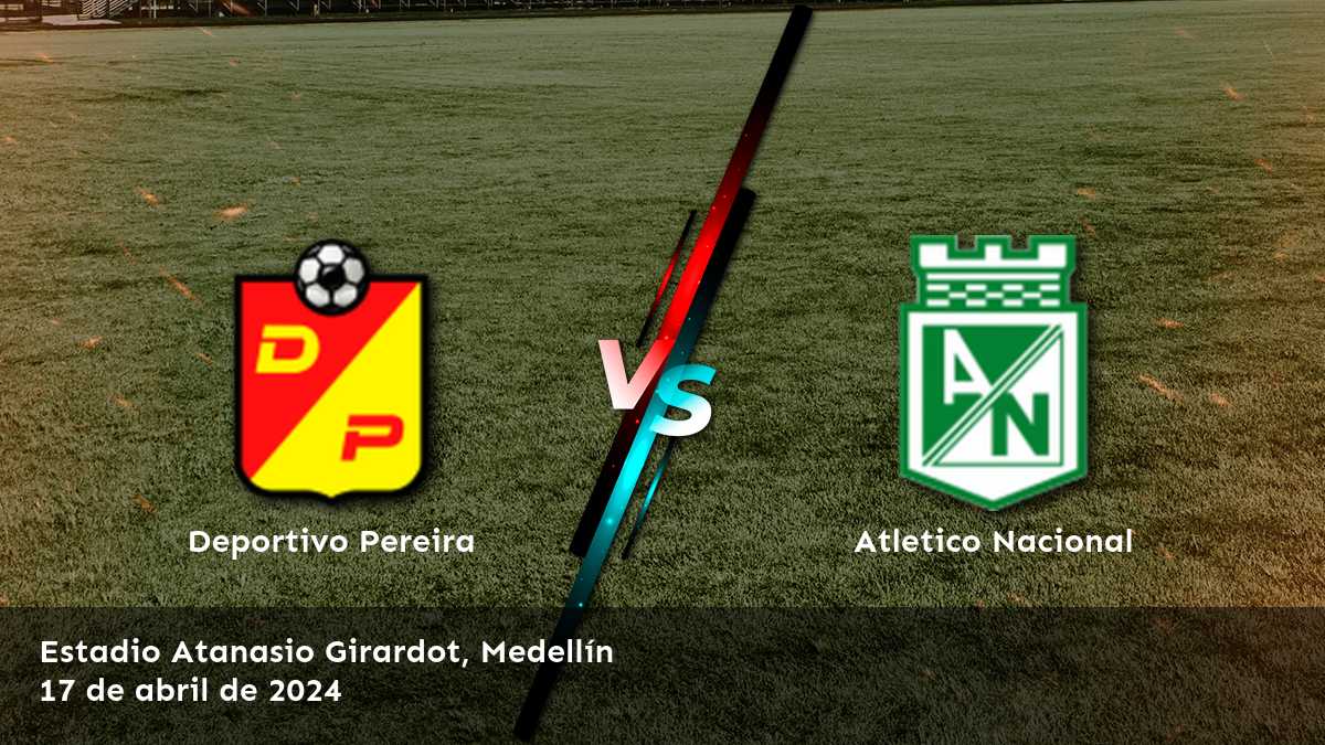 Atletico Nacional vs Deportivo Pereira: Análisis y predicciones para el partido de la Primera A