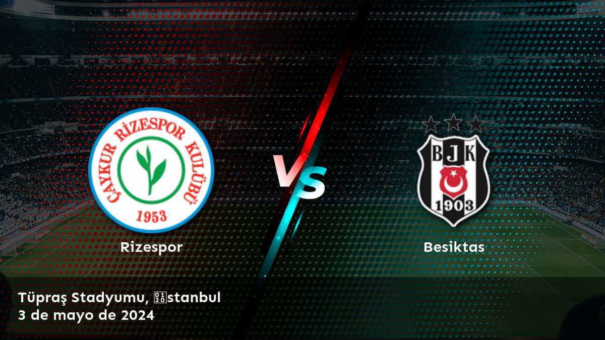 Besiktas vs Rizespor: Análisis y predicciones para la jornada 35 de la Süper Lig