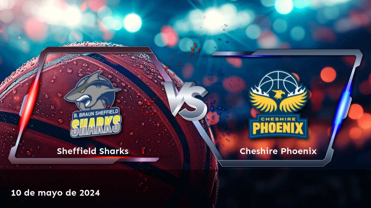 Análisis del partido de baloncesto Cheshire Phoenix vs Sheffield Sharks. ¡Conoce las mejores opciones de apuestas en Latinvegas!