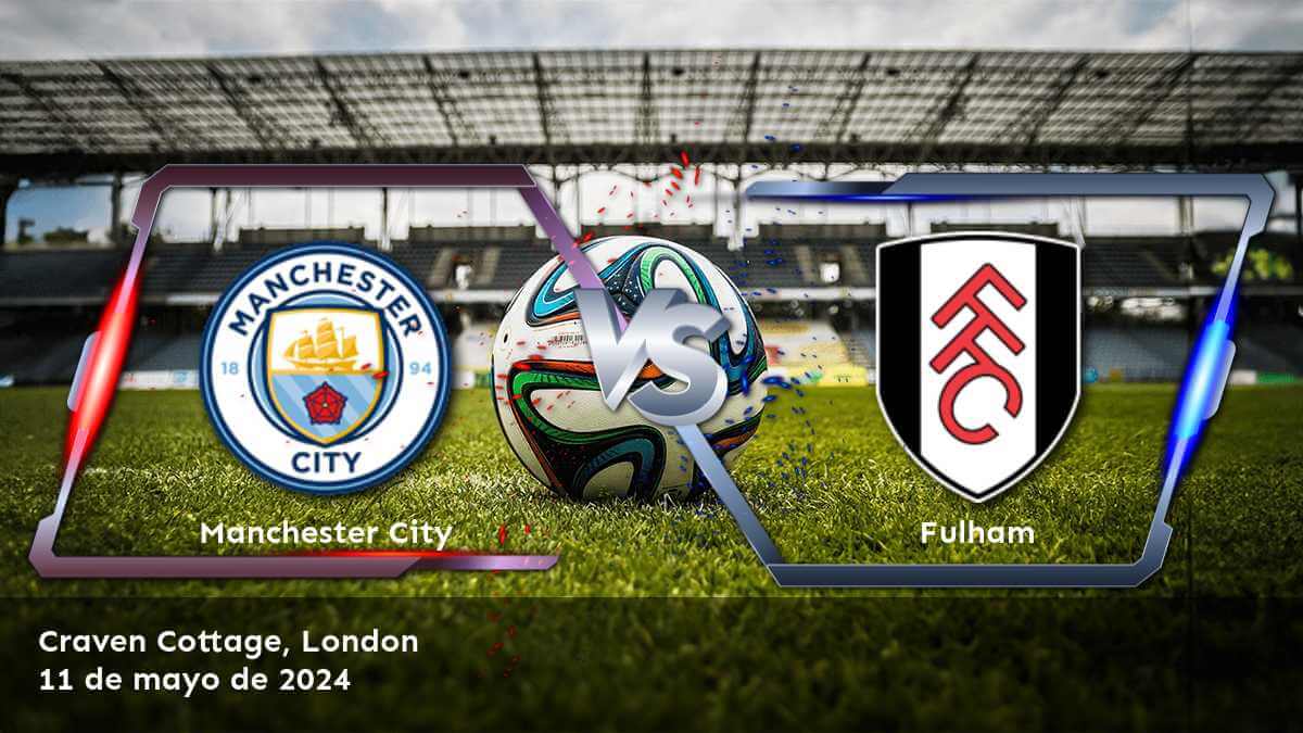 Fulham vs Manchester City: Análisis y predicciones para la jornada 37 de la Premier League