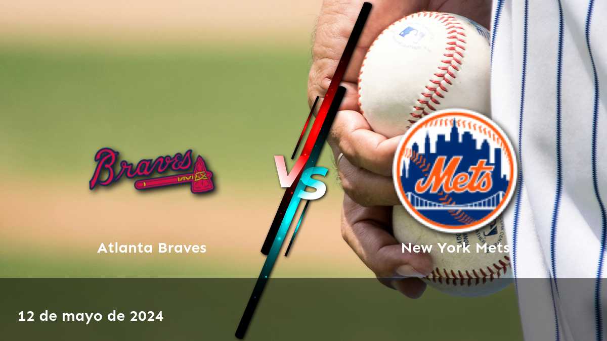 Apuestas New York Mets vs Atlanta Braves: Análisis y pronósticos para el partido del 12 de mayo de 2024.