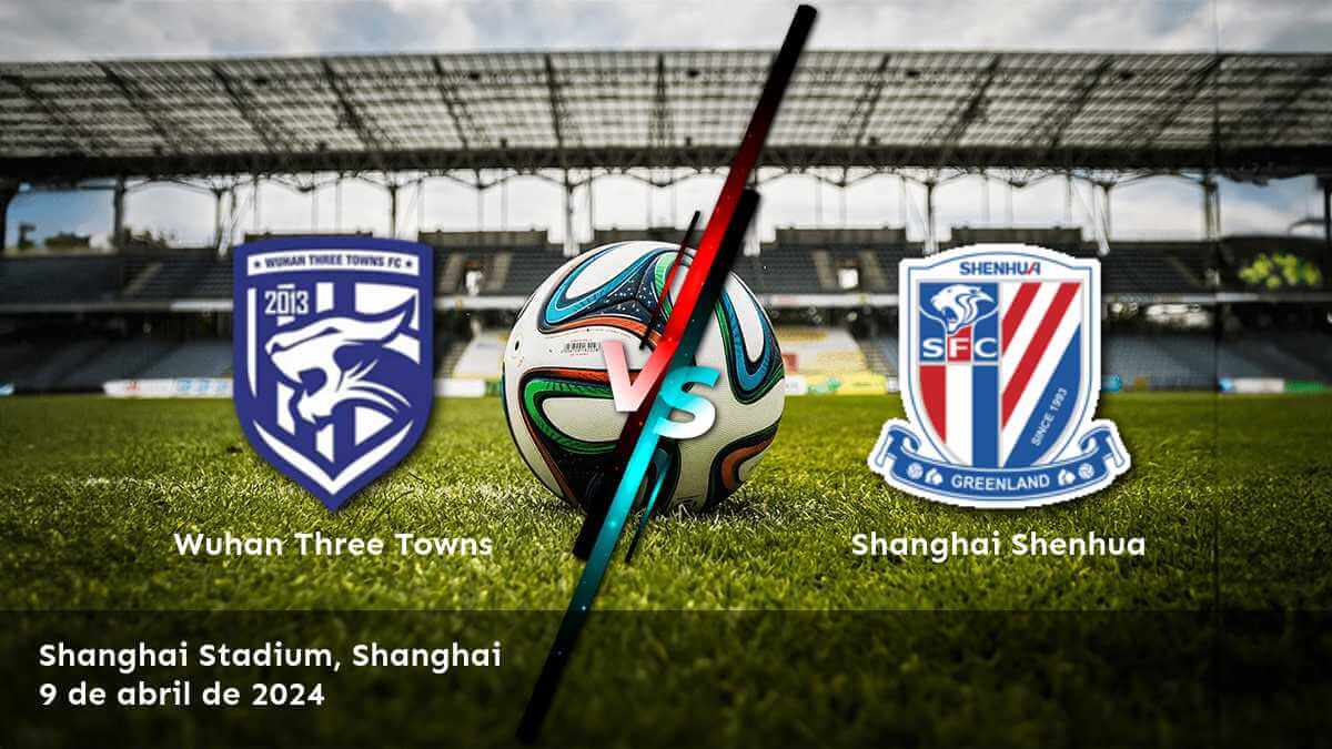 Shanghai Shenhua vs Wuhan Three Towns: ¡Análisis y picks para el partido de la Super League!