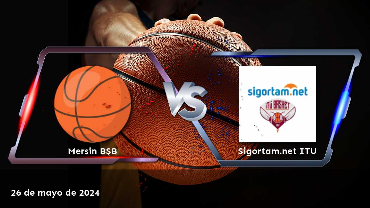 Sigortam.net ITU vs Mersin BŞB: Análisis y predicciones para el partido del 26 de mayo de 2024 en la liga TBL de baloncesto.