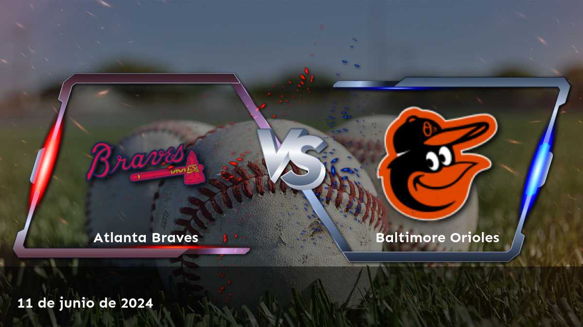 Baltimore Orioles vs Atlanta Braves: Análisis y predicciones para el partido del 11 de junio de 2024 en la MLB.