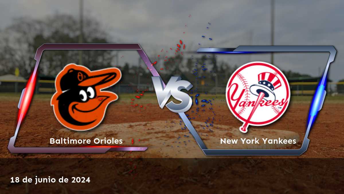 New York Yankees vs Baltimore Orioles: Análisis y predicciones para el partido del 18 de junio de 2024.